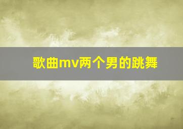 歌曲mv两个男的跳舞