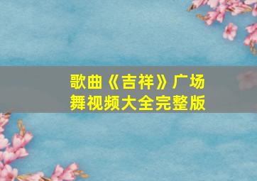 歌曲《吉祥》广场舞视频大全完整版