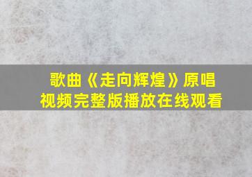 歌曲《走向辉煌》原唱视频完整版播放在线观看