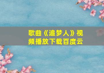 歌曲《追梦人》视频播放下载百度云