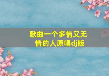 歌曲一个多情又无情的人原唱dj版