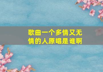 歌曲一个多情又无情的人原唱是谁啊