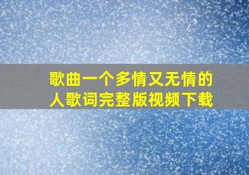 歌曲一个多情又无情的人歌词完整版视频下载