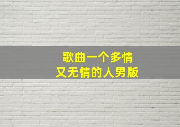 歌曲一个多情又无情的人男版