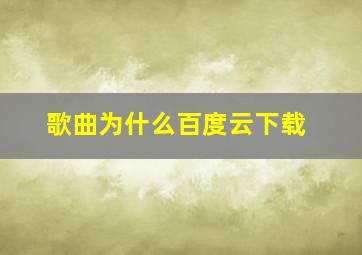 歌曲为什么百度云下载