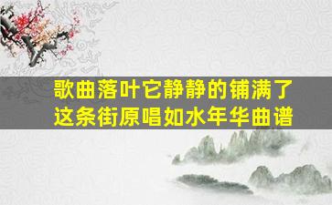 歌曲落叶它静静的铺满了这条街原唱如水年华曲谱