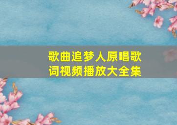 歌曲追梦人原唱歌词视频播放大全集