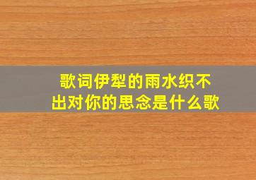 歌词伊犁的雨水织不出对你的思念是什么歌