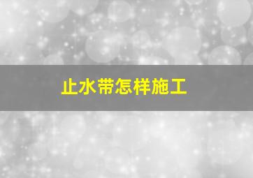 止水带怎样施工