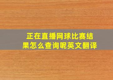 正在直播网球比赛结果怎么查询呢英文翻译