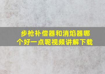 步枪补偿器和消焰器哪个好一点呢视频讲解下载