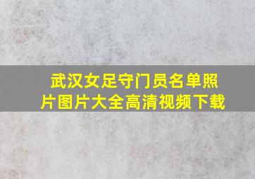 武汉女足守门员名单照片图片大全高清视频下载