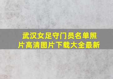 武汉女足守门员名单照片高清图片下载大全最新