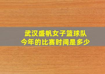 武汉盛帆女子篮球队今年的比赛时间是多少