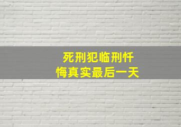 死刑犯临刑忏悔真实最后一天