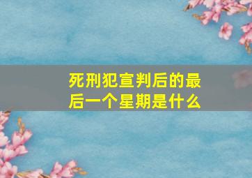 死刑犯宣判后的最后一个星期是什么