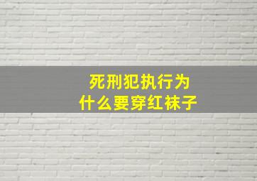 死刑犯执行为什么要穿红袜子