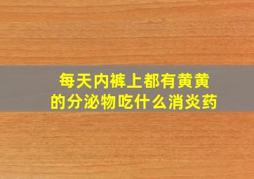 每天内裤上都有黄黄的分泌物吃什么消炎药