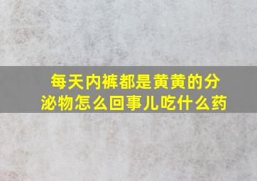 每天内裤都是黄黄的分泌物怎么回事儿吃什么药