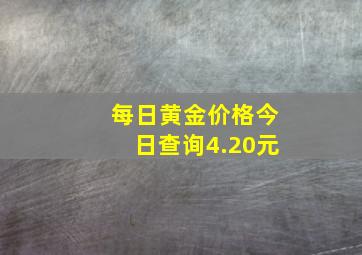 每日黄金价格今日查询4.20元