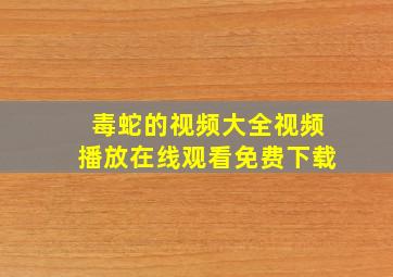 毒蛇的视频大全视频播放在线观看免费下载