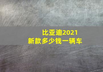 比亚迪2021新款多少钱一辆车