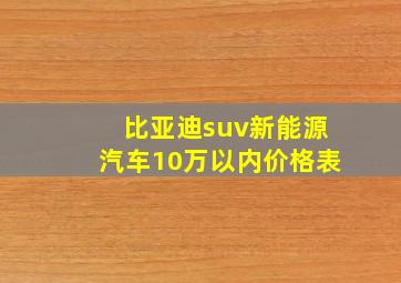 比亚迪suv新能源汽车10万以内价格表