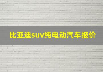 比亚迪suv纯电动汽车报价