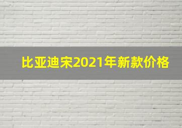 比亚迪宋2021年新款价格