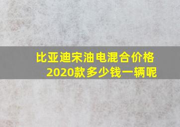 比亚迪宋油电混合价格2020款多少钱一辆呢