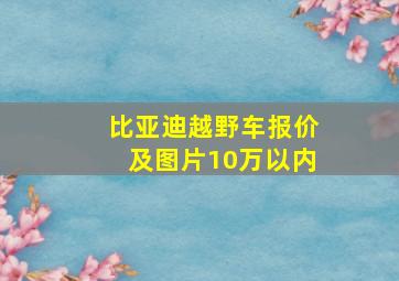 比亚迪越野车报价及图片10万以内