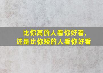 比你高的人看你好看,还是比你矮的人看你好看