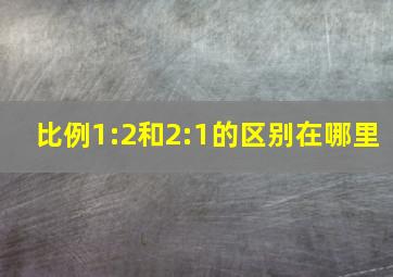 比例1:2和2:1的区别在哪里