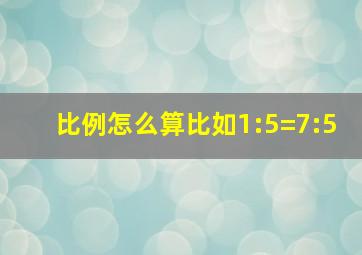 比例怎么算比如1:5=7:5