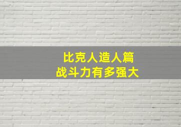 比克人造人篇战斗力有多强大