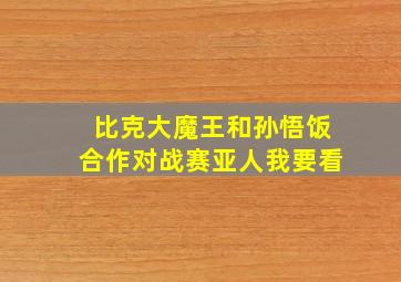 比克大魔王和孙悟饭合作对战赛亚人我要看