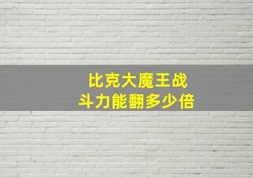 比克大魔王战斗力能翻多少倍