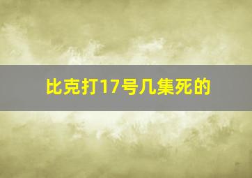 比克打17号几集死的