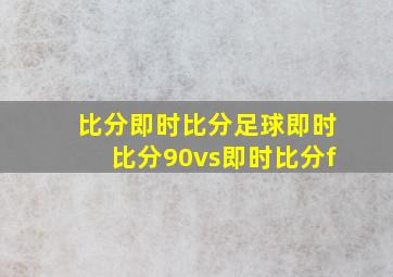 比分即时比分足球即时比分90vs即时比分f