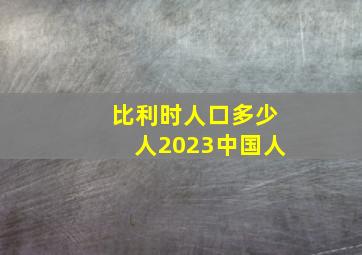 比利时人口多少人2023中国人