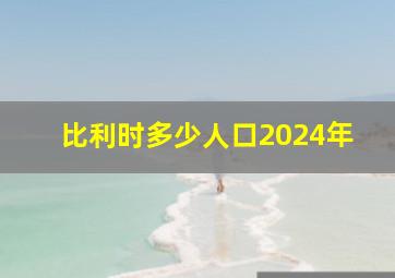 比利时多少人口2024年