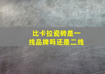 比卡拉瓷砖是一线品牌吗还是二线