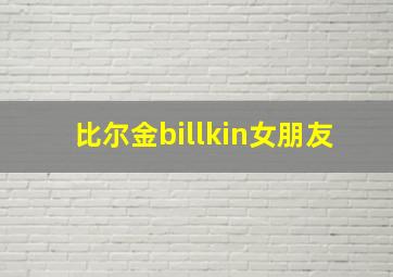 比尔金billkin女朋友