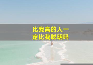 比我高的人一定比我聪明吗