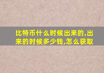 比特币什么时候出来的,出来的时候多少钱,怎么获取