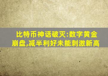 比特币神话破灭:数字黄金崩盘,减半利好未能刺激新高