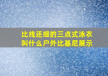 比线还细的三点式泳衣叫什么户外比基尼展示