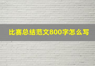 比赛总结范文800字怎么写