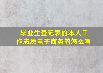 毕业生登记表的本人工作志愿电子商务的怎么写