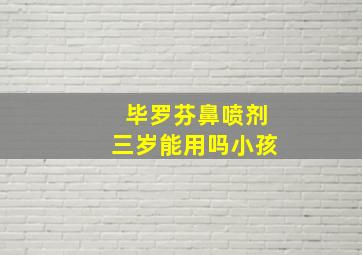 毕罗芬鼻喷剂三岁能用吗小孩